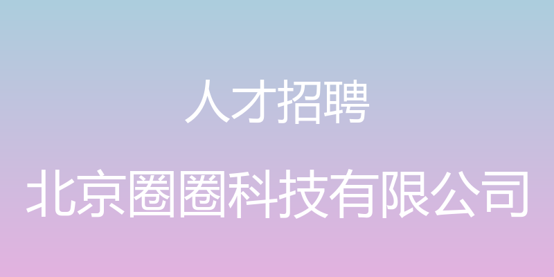 人才招聘 - 北京圈圈科技有限公司