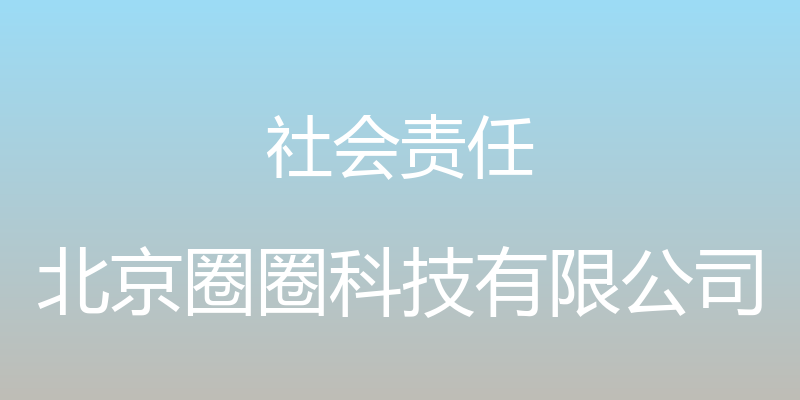 社会责任 - 北京圈圈科技有限公司