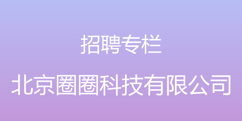 招聘专栏 - 北京圈圈科技有限公司