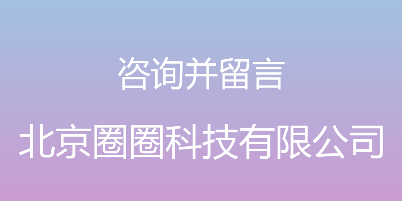 咨询并留言 - 北京圈圈科技有限公司